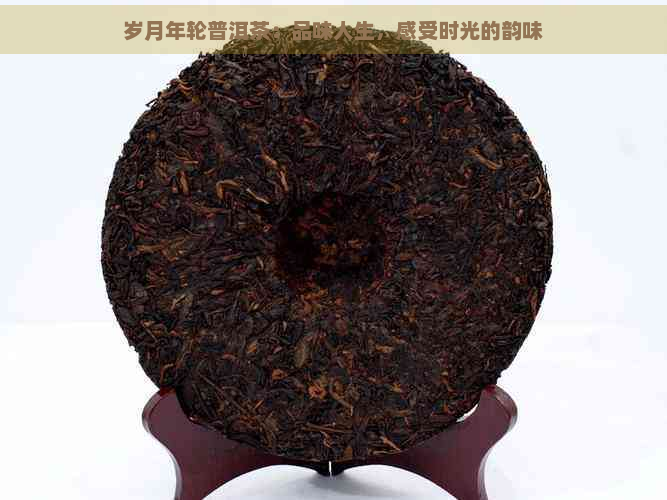 岁月年轮普洱茶：品味人生，感受时光的韵味