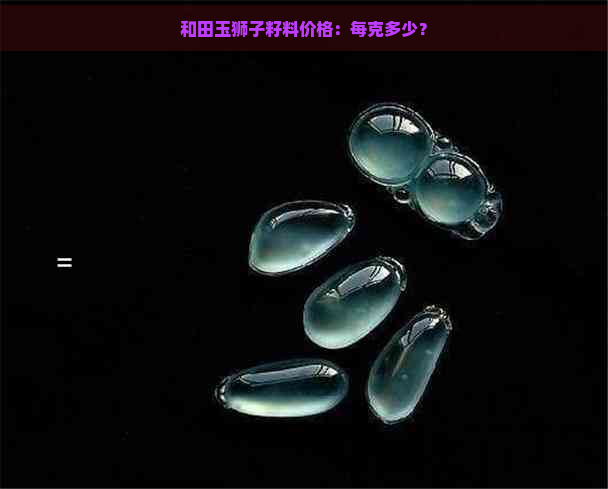 和田玉狮子籽料价格：每克多少？