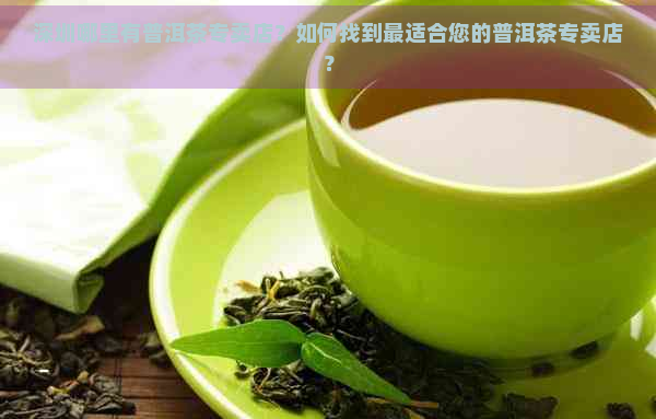 深圳哪里有普洱茶专卖店？如何找到最适合您的普洱茶专卖店？