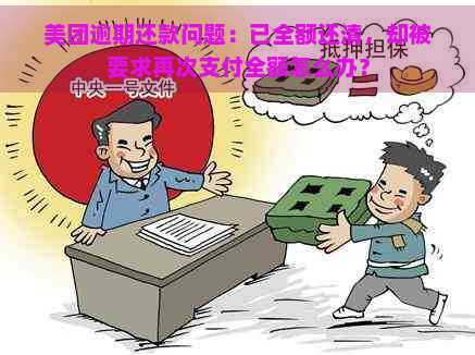 美团逾期还款问题：已全额还清，却被要求再次支付全额怎么办？