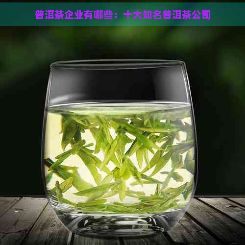 普洱茶企业有哪些：十大知名普洱茶公司