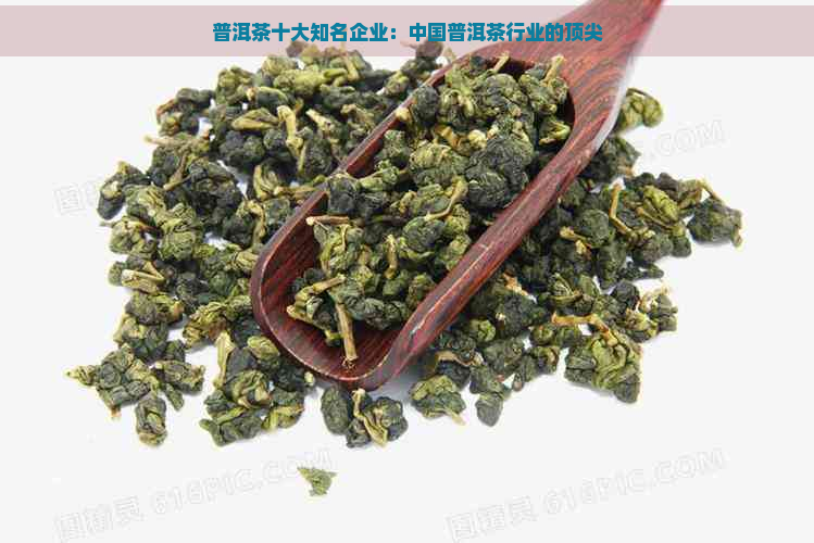 普洱茶十大知名企业：中国普洱茶行业的顶尖