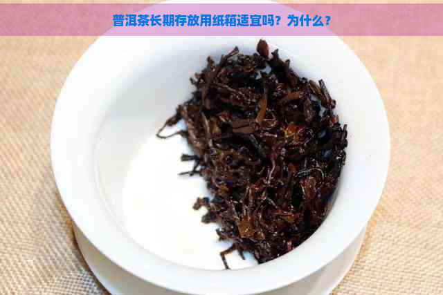 普洱茶长期存放用纸箱适宜吗？为什么？