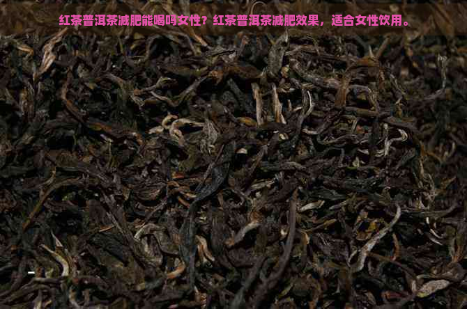 红茶普洱茶减肥能喝吗女性？红茶普洱茶减肥效果，适合女性饮用。