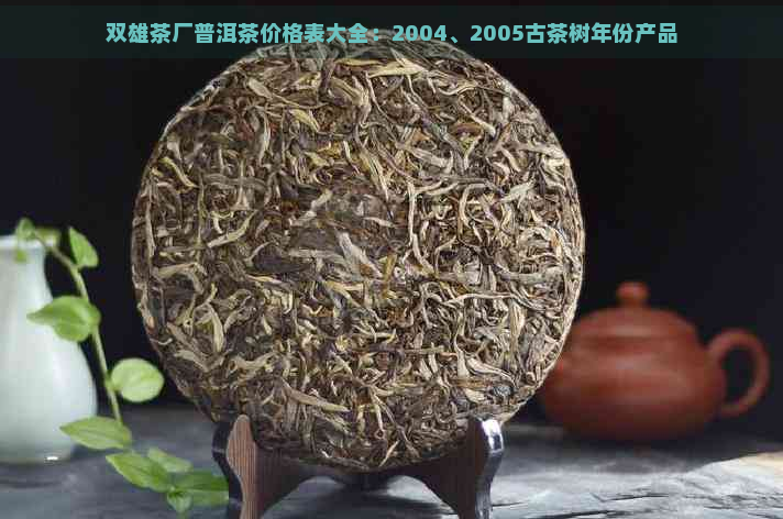 双雄茶厂普洱茶价格表大全：2004、2005古茶树年份产品