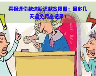 喜相逢借款逾期还款宽限期：最多几天避免罚息记录？