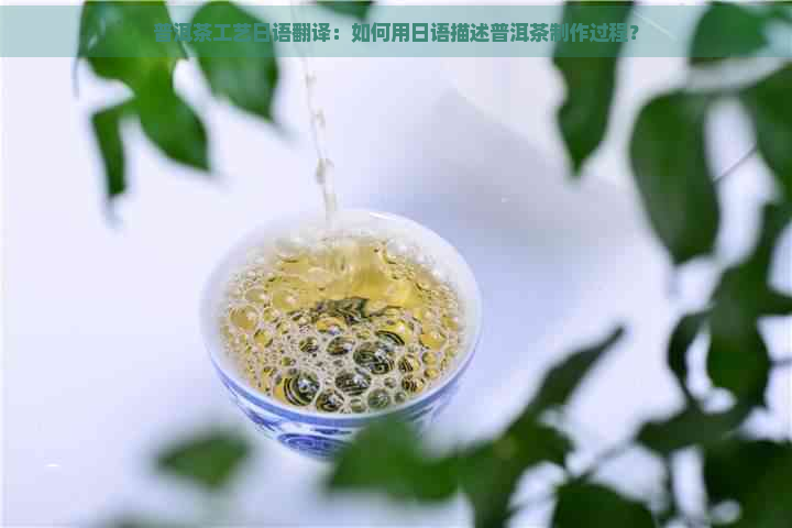 普洱茶工艺日语翻译：如何用日语描述普洱茶制作过程？