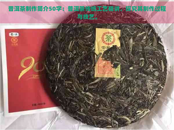 普洱茶制作简介50字：普洱茶传统工艺精讲，探究其制作过程与技艺。