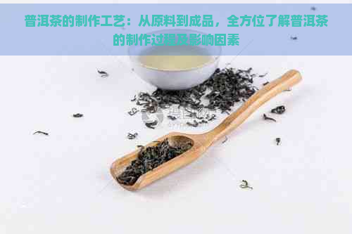 普洱茶的制作工艺：从原料到成品，全方位了解普洱茶的制作过程及影响因素