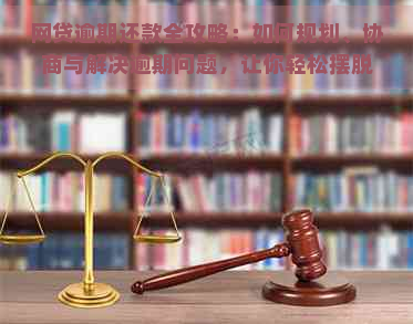 网贷逾期还款全攻略：如何规划、协商与解决逾期问题，让你轻松摆脱债务困境