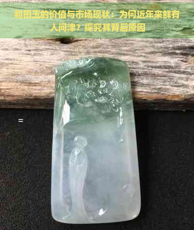 和田玉的价值与市场现状：为何近年来鲜有人问津？探究其背后原因