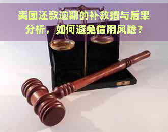 美团还款逾期的补救措与后果分析，如何避免信用风险？