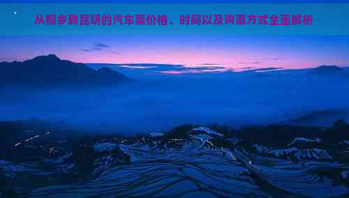 从桐乡到昆明的汽车票价格、时间以及购票方式全面解析