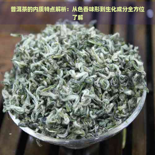 普洱茶的内质特点解析：从色香味形到生化成分全方位了解