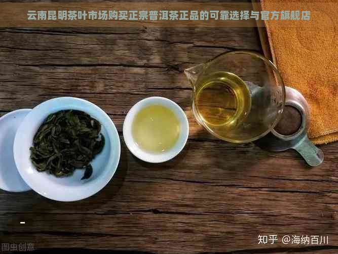 云南昆明茶叶市场购买正宗普洱茶正品的可靠选择与官方旗舰店