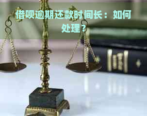 借呗逾期还款时间长：如何处理？