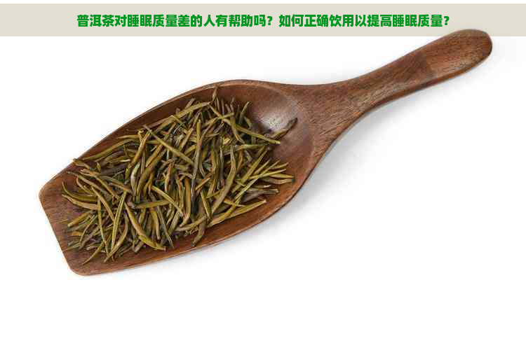 普洱茶对睡眠质量差的人有帮助吗？如何正确饮用以提高睡眠质量？