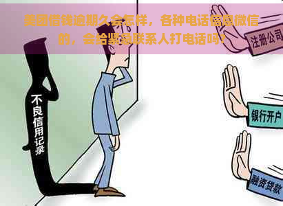 美团借钱逾期久会怎样，各种电话信息微信的，会给紧急联系人打电话吗？