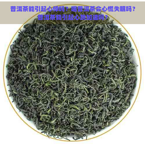 普洱茶能引起心悸吗？喝普洱茶会心慌失眠吗？普洱茶能引起心跳加速吗？