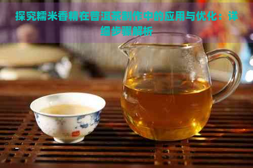 探究糯米香精在普洱茶制作中的应用与优化：详细步骤解析