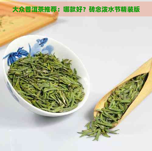 大众普洱茶推荐：哪款好？砖念泼水节精装版