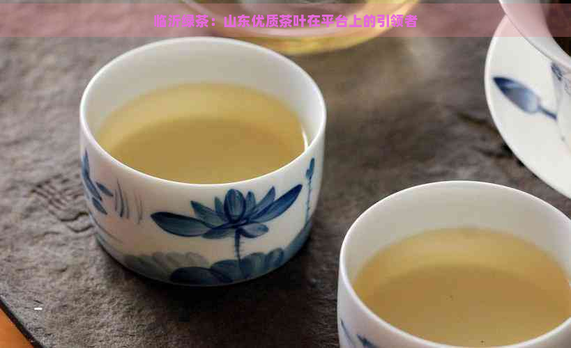 临沂绿茶：山东优质茶叶在平台上的引领者