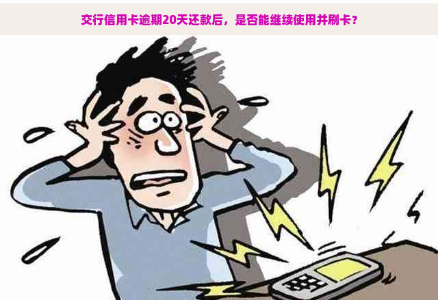 交行信用卡逾期20天还款后，是否能继续使用并刷卡？