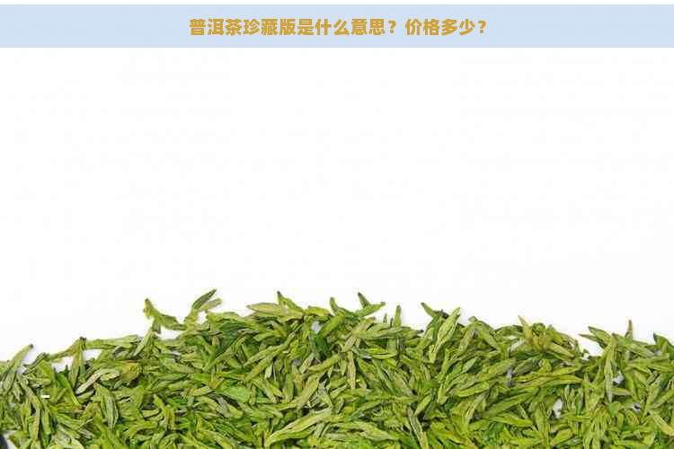 普洱茶珍藏版是什么意思？价格多少？