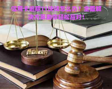 信用卡逾期11块钱怎么办？全面解决方案助你轻松应对！