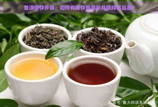 普洱茶存步骤：如何有效存普洱茶并保持其品质？