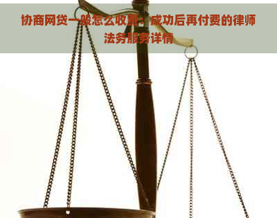 协商网贷一般怎么收费：成功后再付费的律师法务服务详情