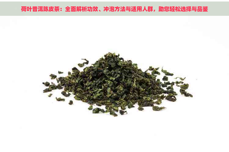 荷叶普洱陈皮茶：全面解析功效、冲泡方法与适用人群，助您轻松选择与品鉴