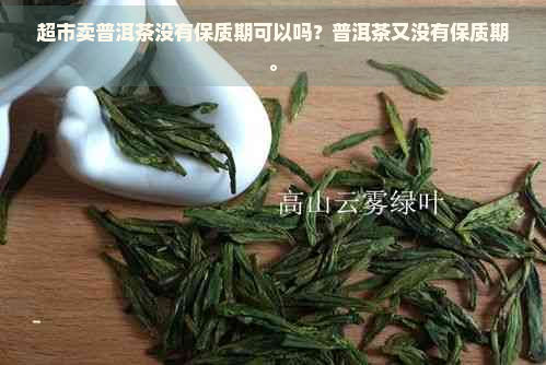 超市卖普洱茶没有保质期可以吗？普洱茶又没有保质期。