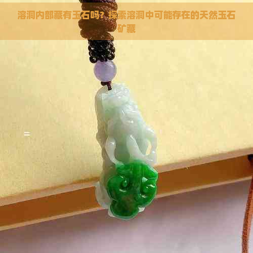 溶洞内部藏有玉石吗？探索溶洞中可能存在的天然玉石矿藏