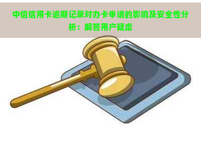 中信信用卡逾期记录对办卡申请的影响及安全性分析：解答用户疑虑