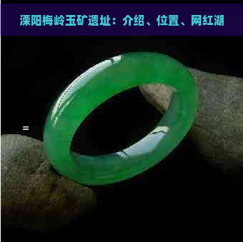 溧阳梅岭玉矿遗址：介绍、位置、网红湖