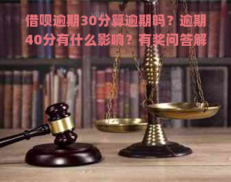 借呗逾期30分算逾期吗？逾期40分有什么影响？有奖问答解答疑惑