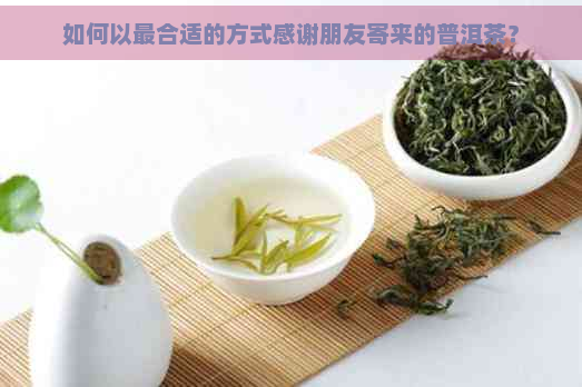 如何以最合适的方式感谢朋友寄来的普洱茶？