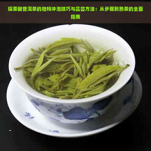 探索碗普洱茶的独特冲泡技巧与品尝方法：从步骤到熟茶的全面指南