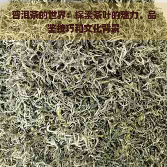 普洱茶的世界：探索茶叶的魅力、品鉴技巧和文化背景