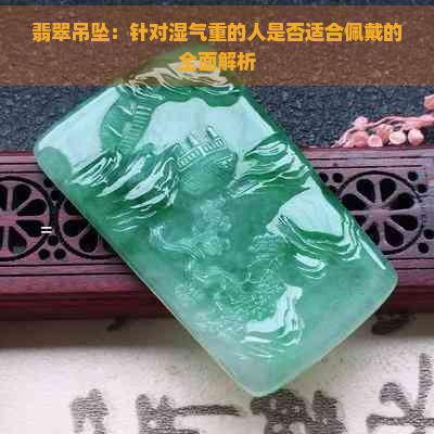 翡翠吊坠：针对湿气重的人是否适合佩戴的全面解析