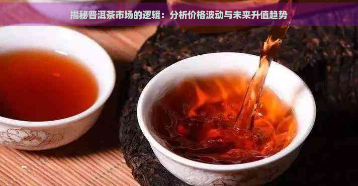 揭秘普洱茶市场的逻辑：分析价格波动与未来升值趋势