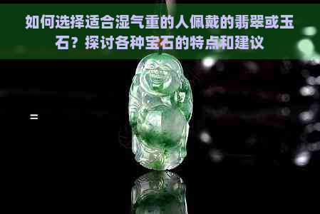 如何选择适合湿气重的人佩戴的翡翠或玉石？探讨各种宝石的特点和建议