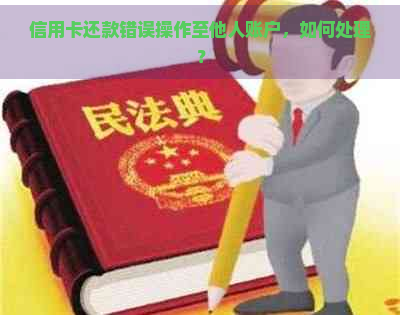 信用卡还款错误操作至他人账户，如何处理？