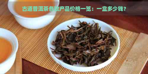 古道普洱茶各款产品价格一览：一盒多少钱？