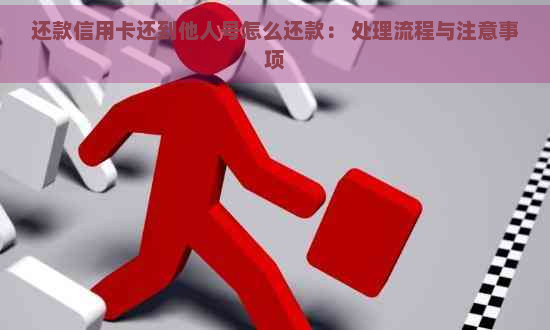 还款信用卡还到他人号怎么还款： 处理流程与注意事项