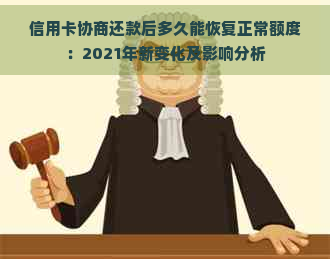 信用卡协商还款后多久能恢复正常额度：2021年新变化及影响分析