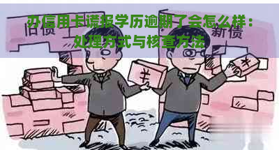 办信用卡谎报学历逾期了会怎么样：处理方式与核查方法