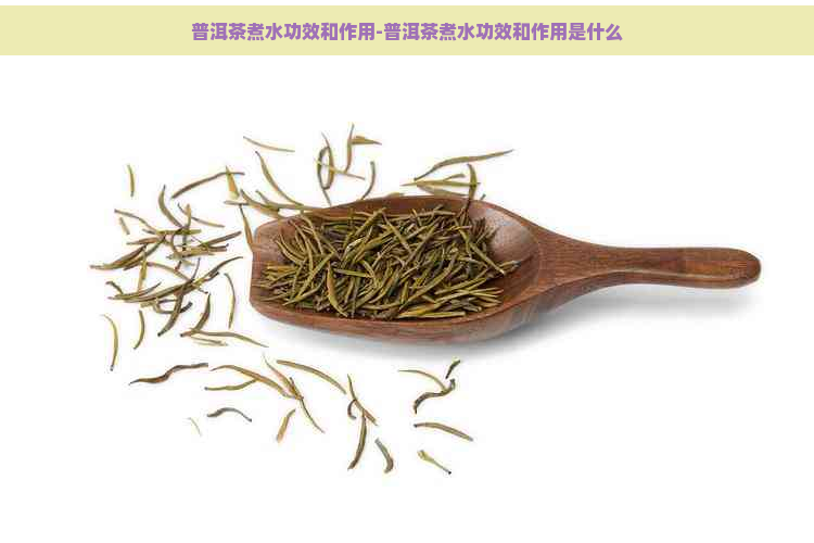 普洱茶煮水功效和作用-普洱茶煮水功效和作用是什么