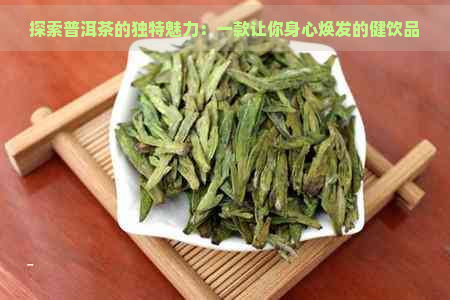 探索普洱茶的独特魅力：一款让你身心焕发的健饮品